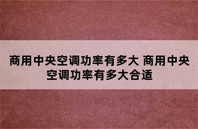 商用中央空调功率有多大 商用中央空调功率有多大合适